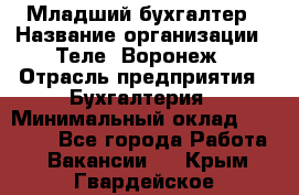 Младший бухгалтер › Название организации ­ Теле2-Воронеж › Отрасль предприятия ­ Бухгалтерия › Минимальный оклад ­ 28 000 - Все города Работа » Вакансии   . Крым,Гвардейское